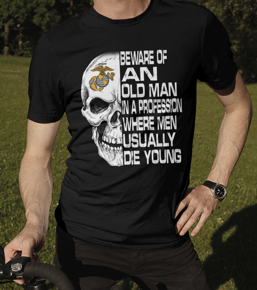 Beware Of An Old Man In A Profession Where Men Usually Die Young Us Marine Corps Skull T-Shirt