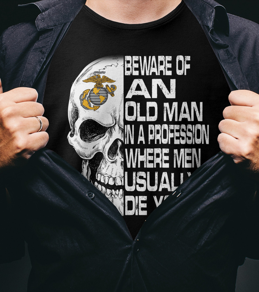 Beware Of An Old Man In A Profession Where Men Usually Die Young Us Marine Corps Skull T-Shirt