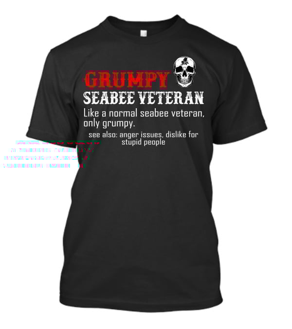 Grumpy Seabee Veteran Like A Normal Seabee Veteran Only Grumpy See Also Anger Issues Dislike For Stupid People T-Shirt