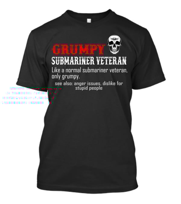 Grumpy Submariner Veteran Like A Normal Submariner Veteran Only Grumpy Skull Anger Issues Dislike For Stupid People T-Shirt