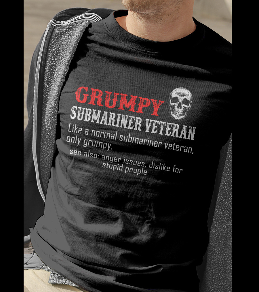 Grumpy Submariner Veteran Like A Normal Submariner Veteran Only Grumpy Skull Anger Issues Dislike For Stupid People T-Shirt