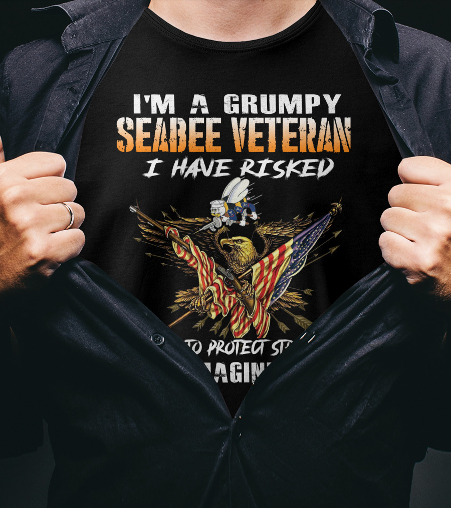 I'm A Grumpy Seabee Veteran I Have Risked My Life To Protect Strangers Just Imagine What T-Shirt