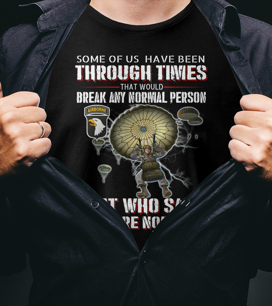 Some Of Us Have Been Through Times That Would Break Any Normal Person But Who Said We Were Normal Airborne T-Shirt