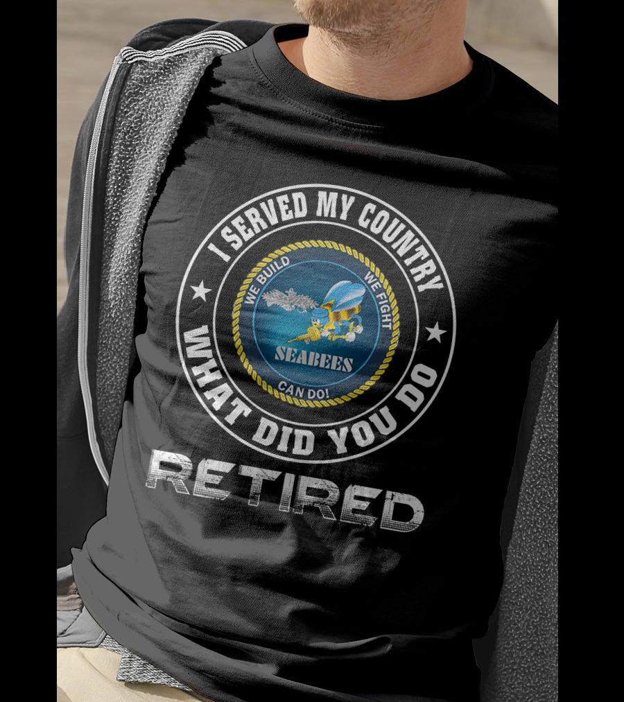 I Served My Country Seabees Retired We Build We Fight T-Shirt