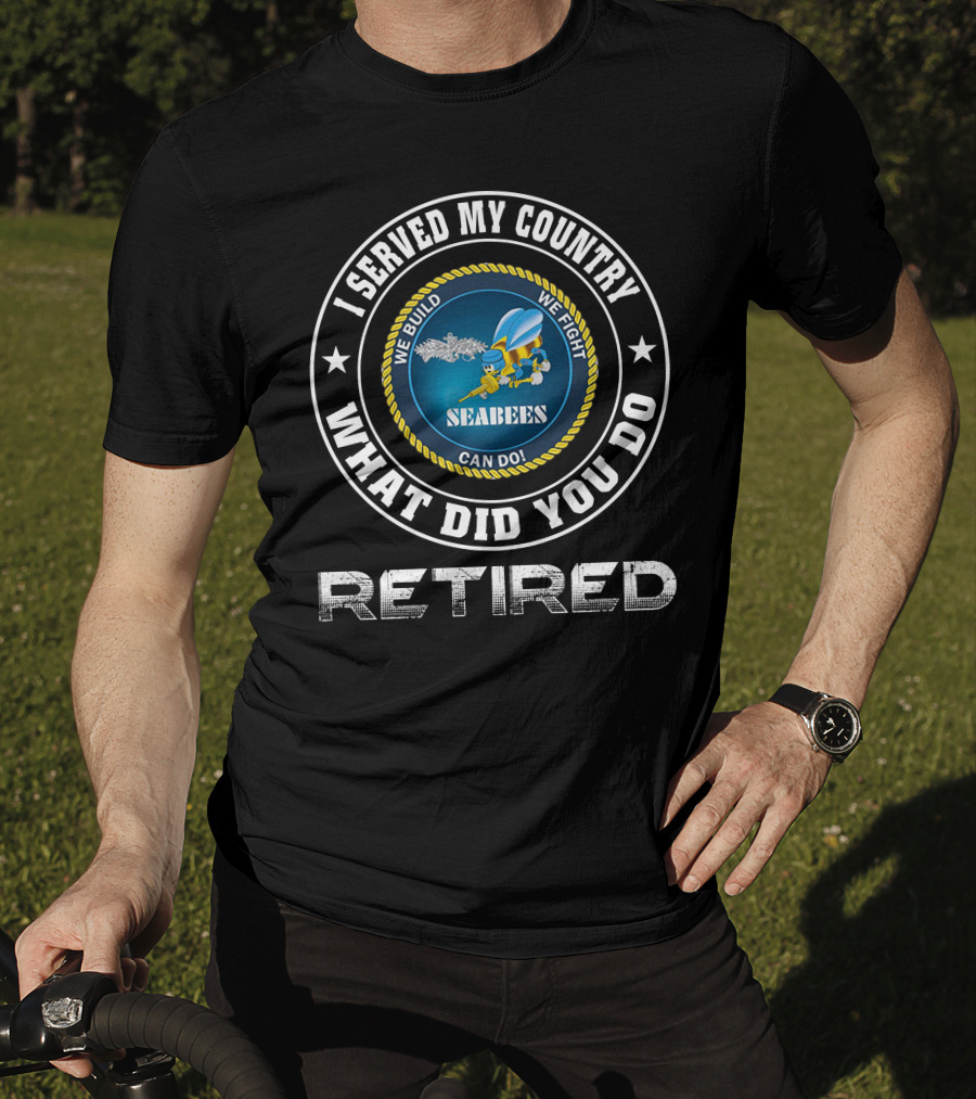 I Served My Country Seabees Retired We Build We Fight T-Shirt