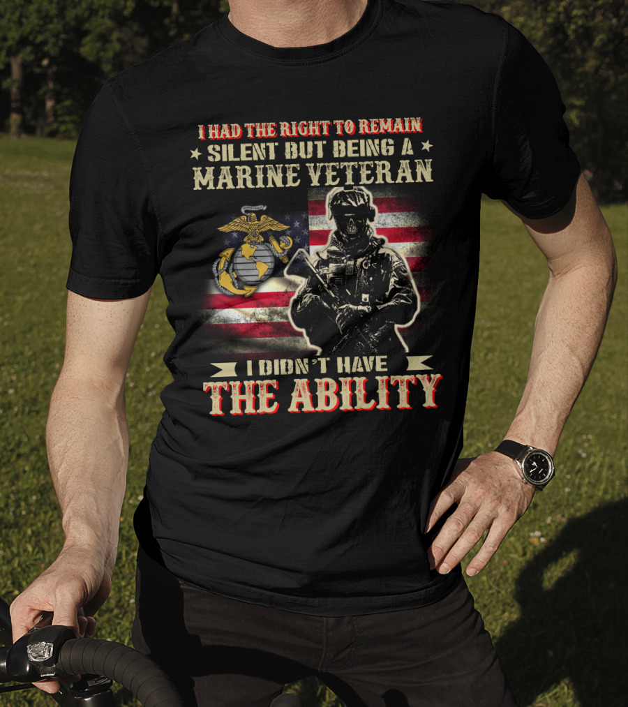 I Had The Right To Remain Silent But Being A Marine Veteran I Didn't Have The Ability T-Shirt
