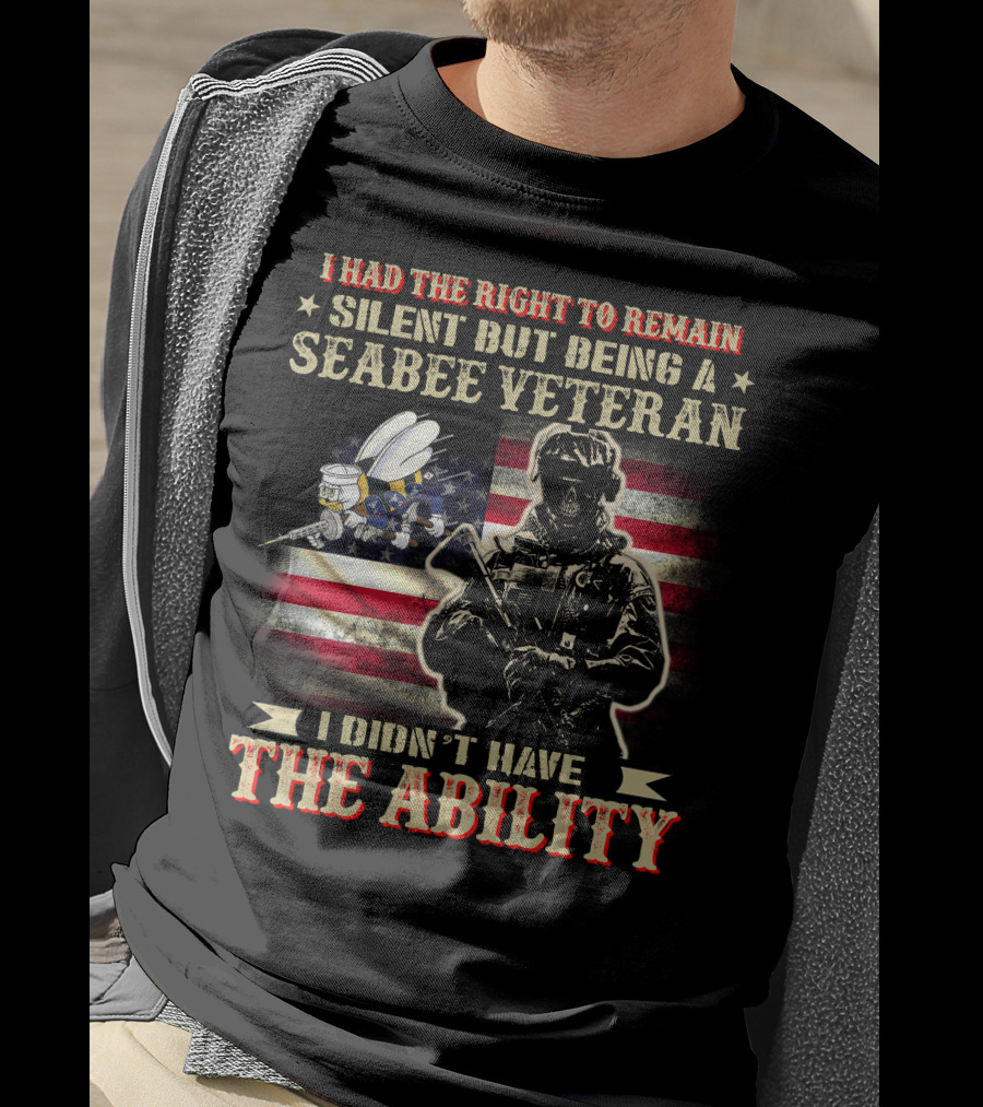 I Had The Right To Remain Silent But Being A Seabee Veteran I Didn't Have The Ability T-Shirt