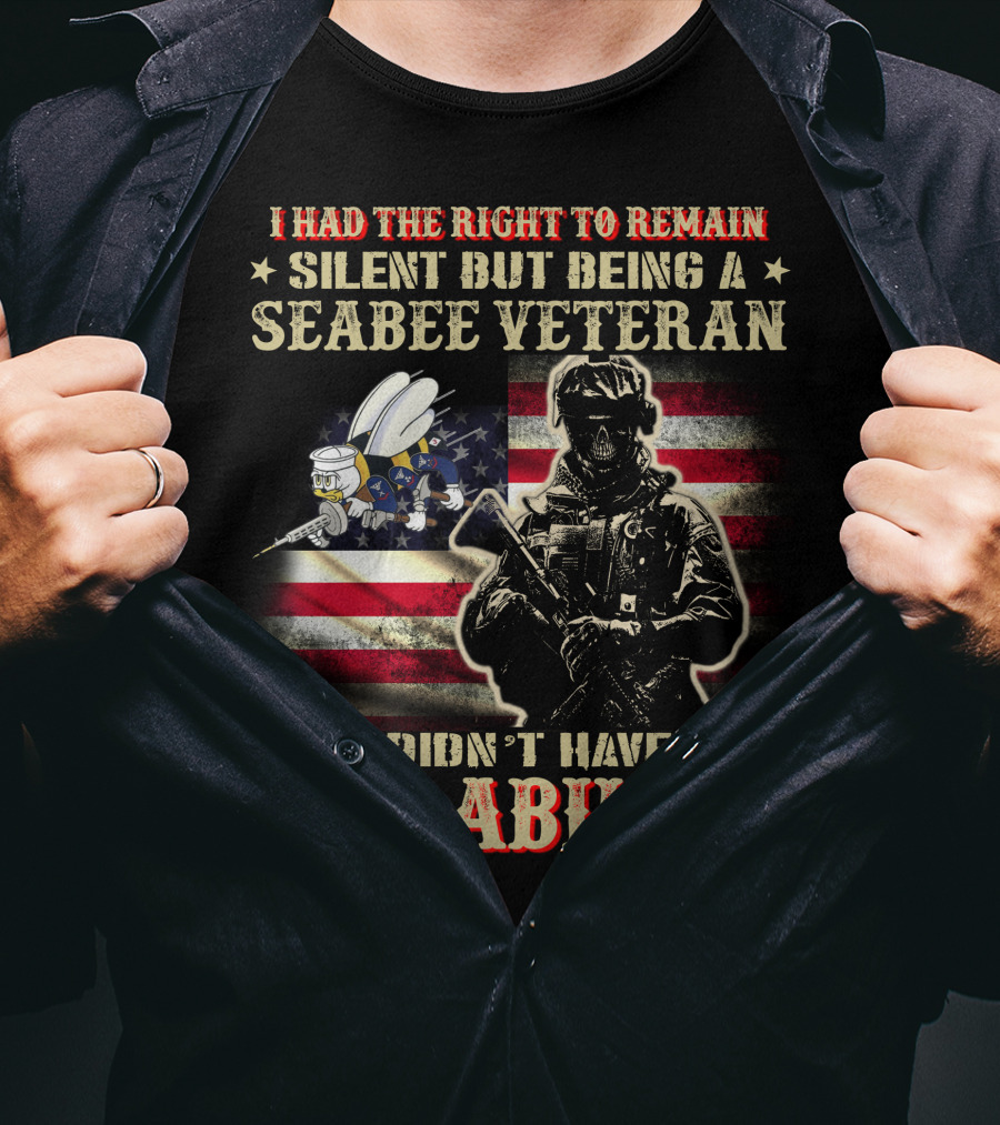 I Had The Right To Remain Silent But Being A Seabee Veteran I Didn't Have The Ability T-Shirt