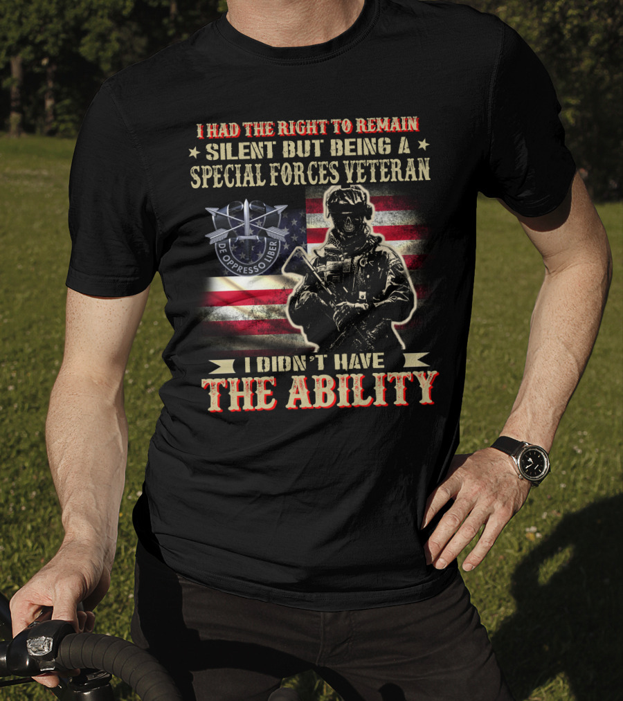 I Had The Right To Remain Silent But Being A Special Forces Veteran I Didn't Have The Ability T-Shirt