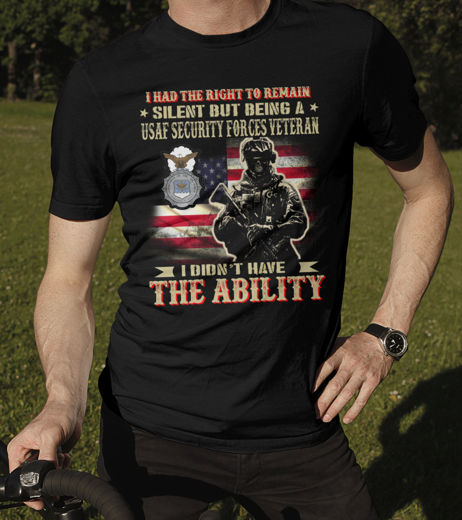 I Had The Right To Remain Silent But Being A Usaf Security Forces Veteran I Didn't Have The Ability T-Shirt