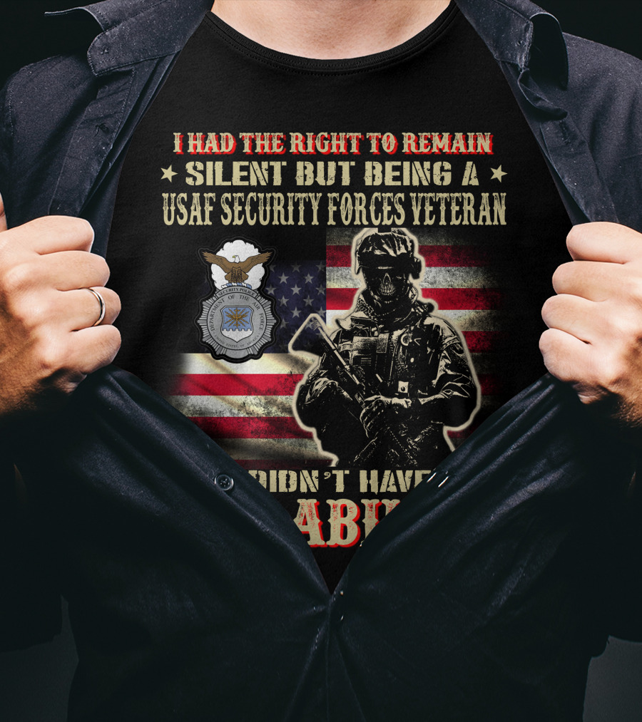 I Had The Right To Remain Silent But Being A Usaf Security Forces Veteran I Didn't Have The Ability T-Shirt
