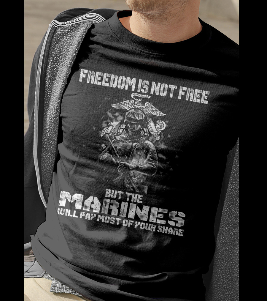 Freedom Is Not Free But The Marines Will Pay Most Of Your Share T-Shirt