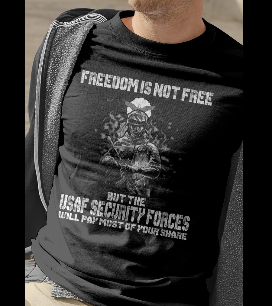 Freedom Is Not Free But The Usaf Security Forces Will Pay Most Of Your Share T-Shirt