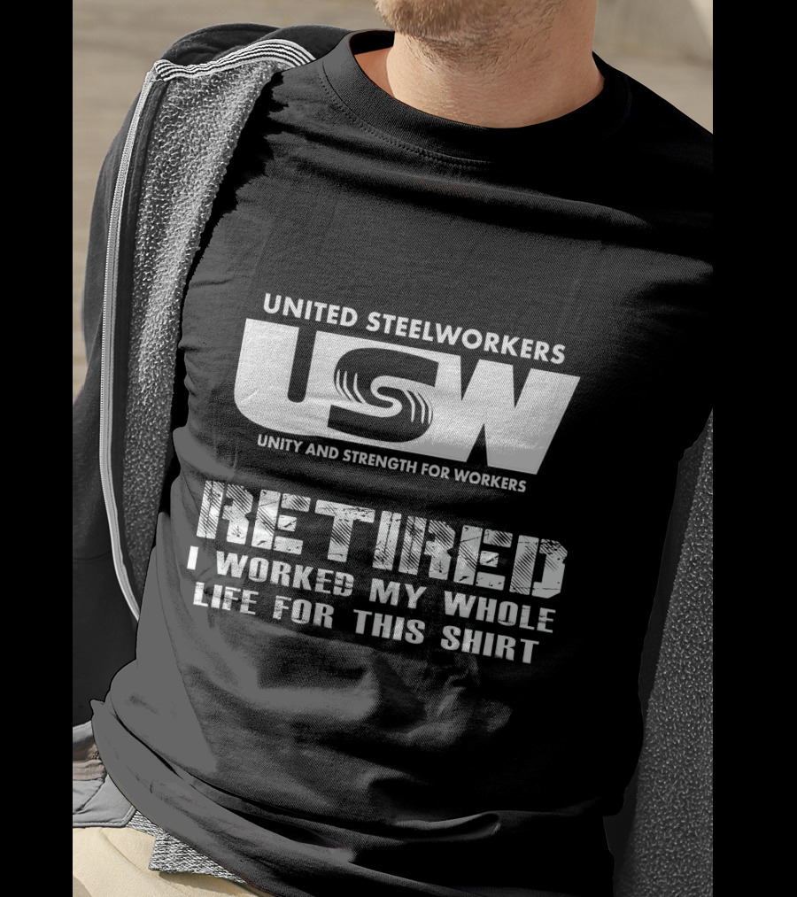 United Steelworkers Retired I Worked My Whole Life For This T-Shirt