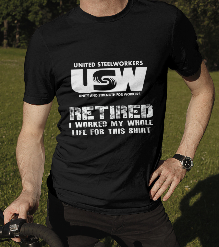 United Steelworkers Retired I Worked My Whole Life For This T-Shirt