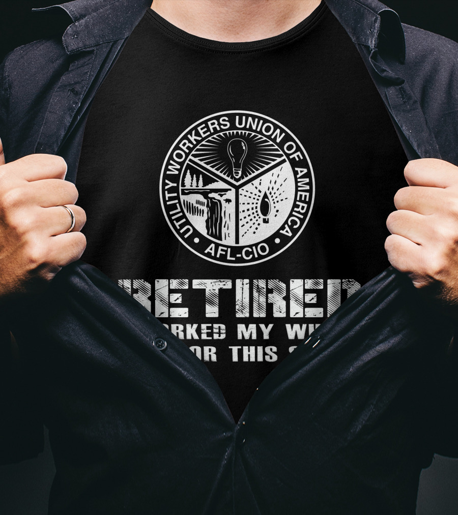 Retired Utility Workers Union Of America Afl-Cio I Worked My Whole Life For This T-Shirt