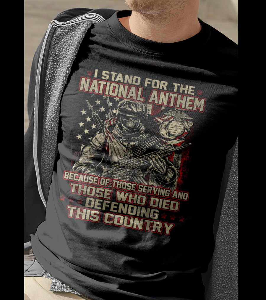 I Stand For The National Anthem Because Of Those Serving And Those Who Died Defending This Country T-Shirt