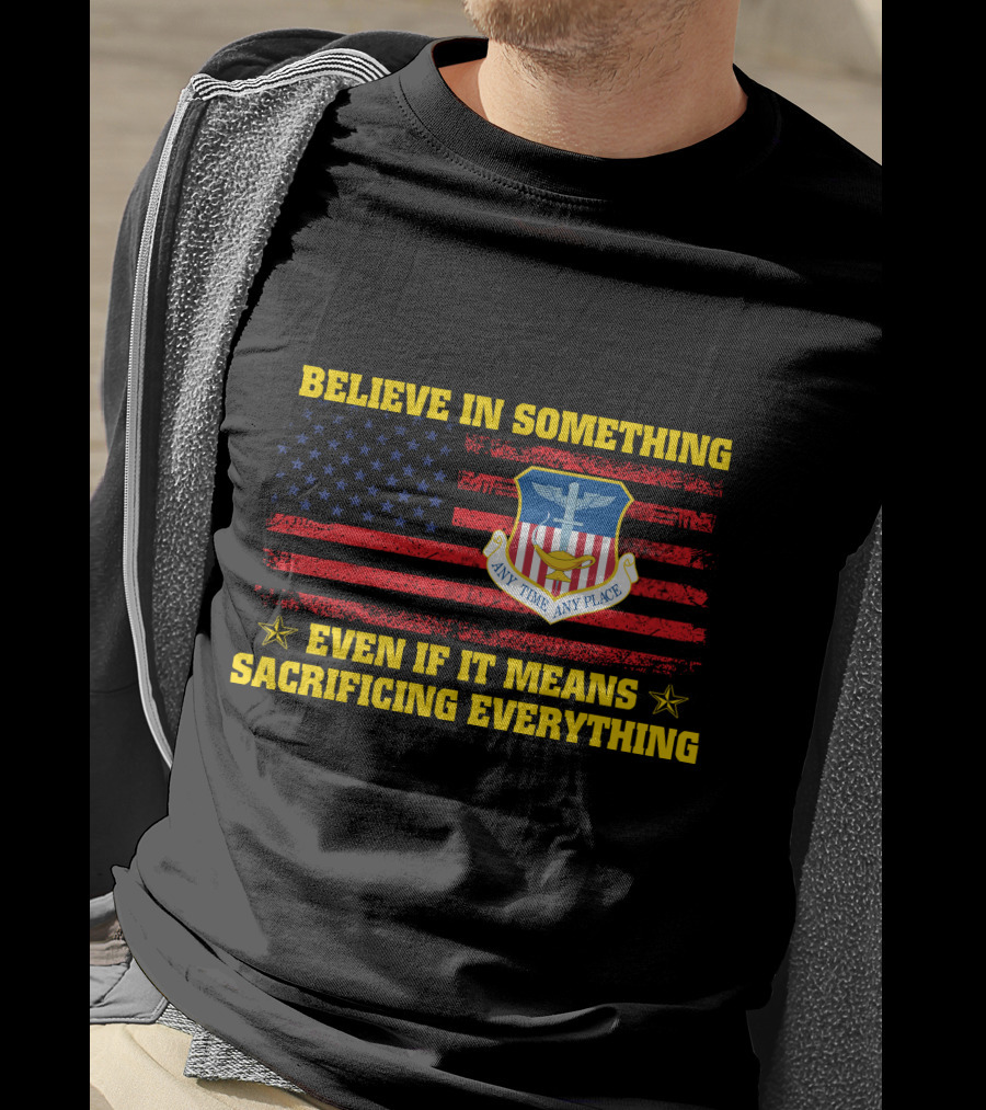 Believe In Something Any Time Any Place Even If It Means Sacrificing Everything T-Shirt