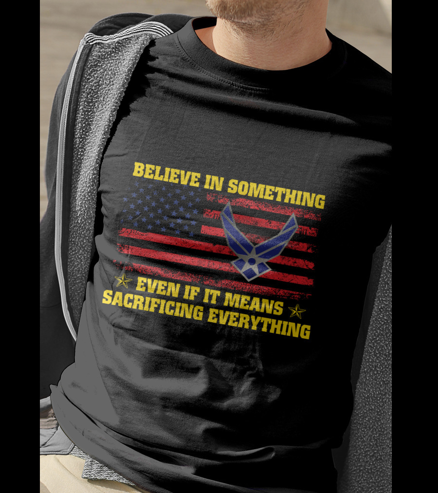 Believe In Something Even If It Means Sacrificing Everything American Flag Air Force T-Shirt