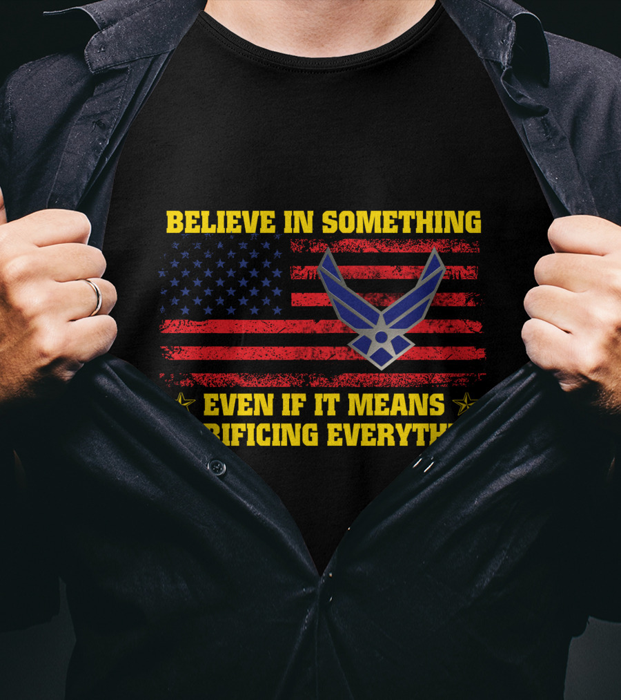 Believe In Something Even If It Means Sacrificing Everything American Flag Air Force T-Shirt