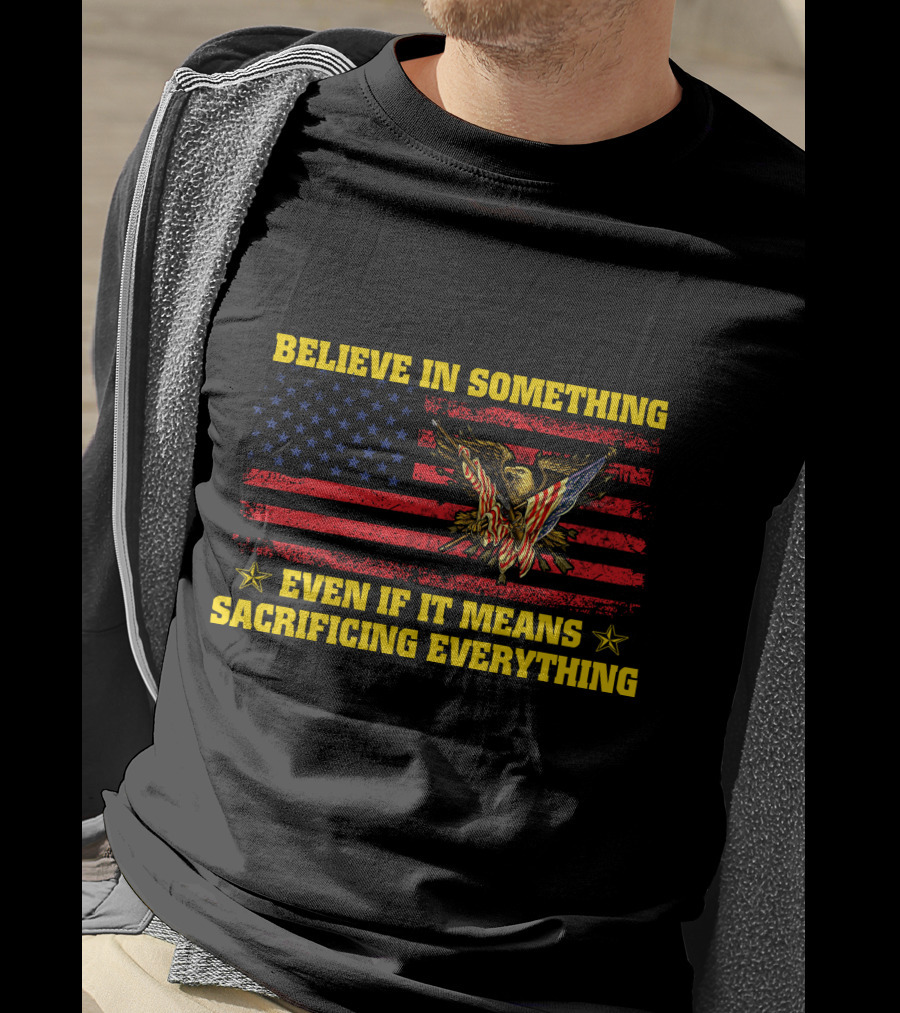Believe In Something Even If It Means Sacrificing Everything American Flag Eagle T-Shirt