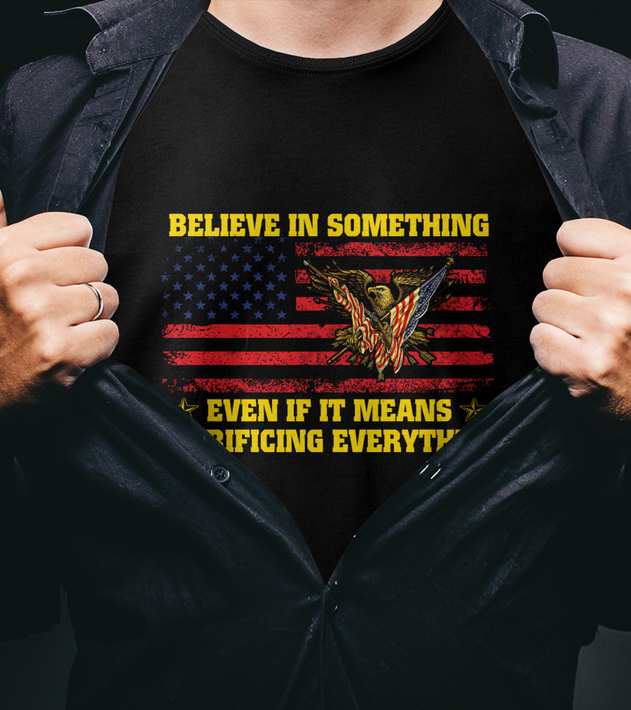 Believe In Something Even If It Means Sacrificing Everything American Flag Eagle T-Shirt