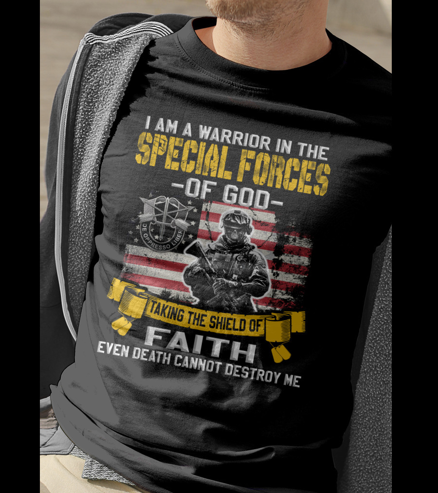 I Am A Warrior In The Special Forces Of God Taking The Shield Of Faith Even Death Cannot Destroy Me De Oppresso Liber T-Shirt