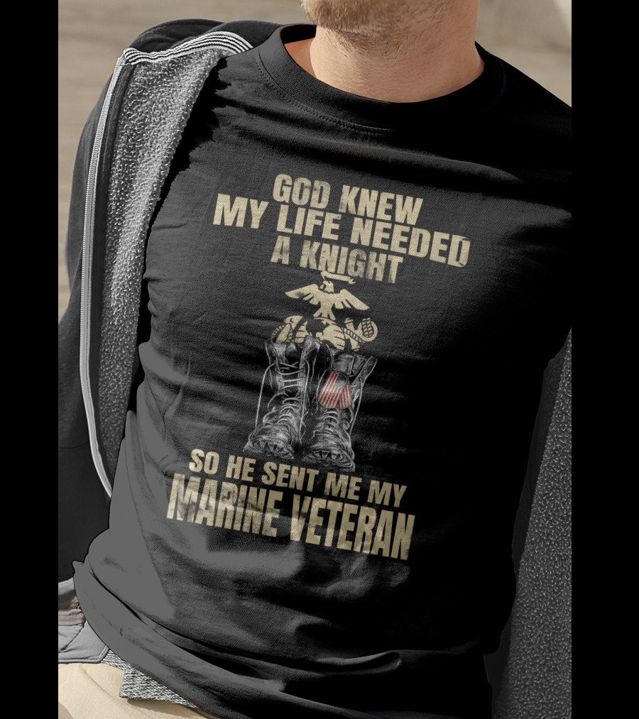 God Knew My Life Needed A Knight So He Sent Me My Marine Veteran T-Shirt