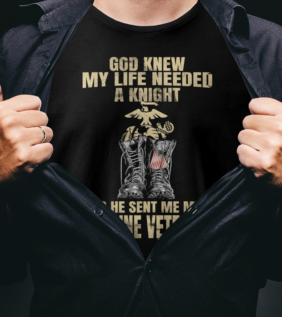 God Knew My Life Needed A Knight So He Sent Me My Marine Veteran T-Shirt