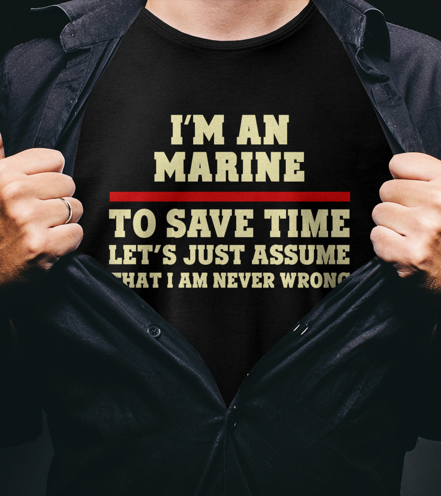 I'm An Marine To Save Time Let's Just Assume That I Am Never Wrong T-Shirt