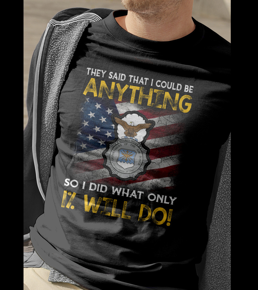 They Said That I Could Be Anything So I Did What Only 1% Will Do Department Of The Air Force Security Forces Badge Usa Flag T-Shirt