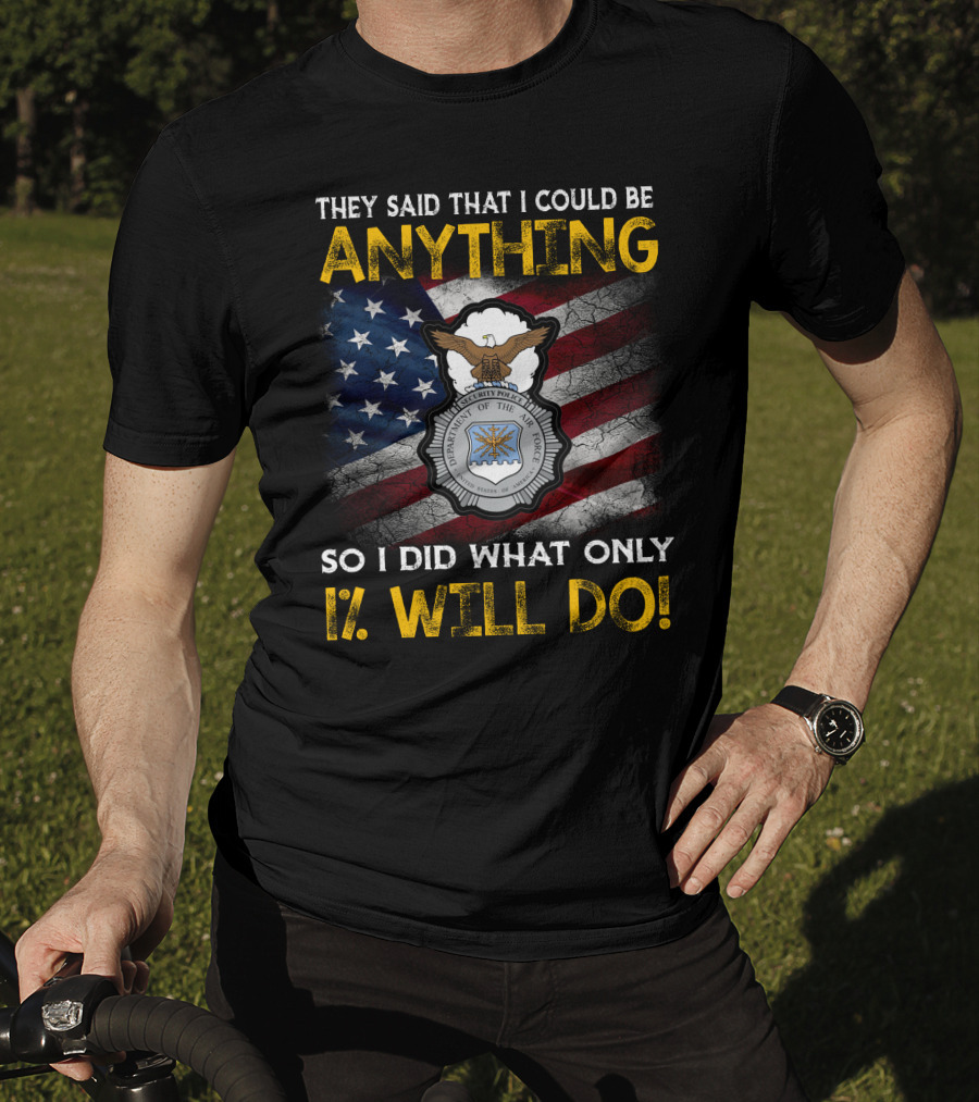 They Said That I Could Be Anything So I Did What Only 1% Will Do Department Of The Air Force Security Forces Badge Usa Flag T-Shirt
