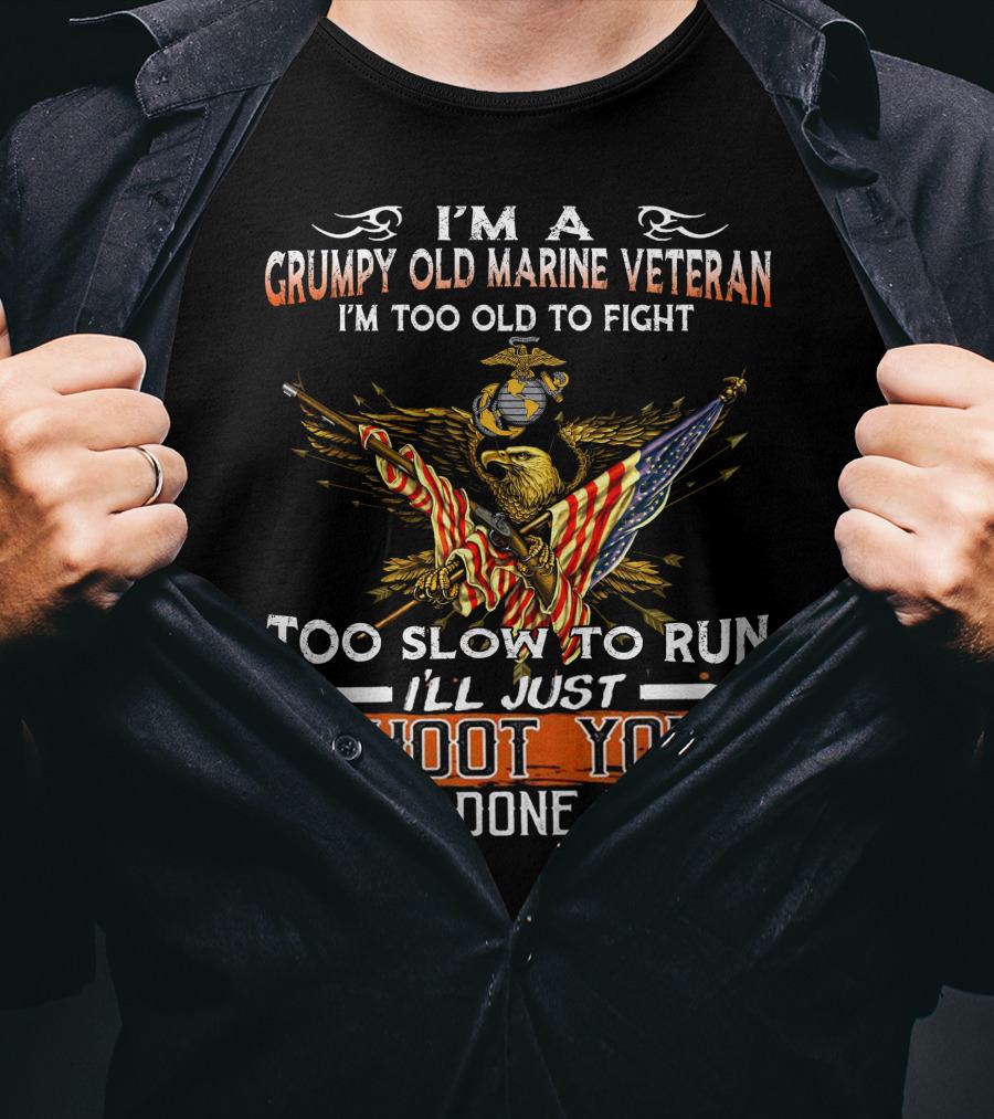 I'm A Grumpy Old Marine Veteran Too Old To Fight Too Slow To Run I'll Just Shoot You And Be Done With It T-Shirt