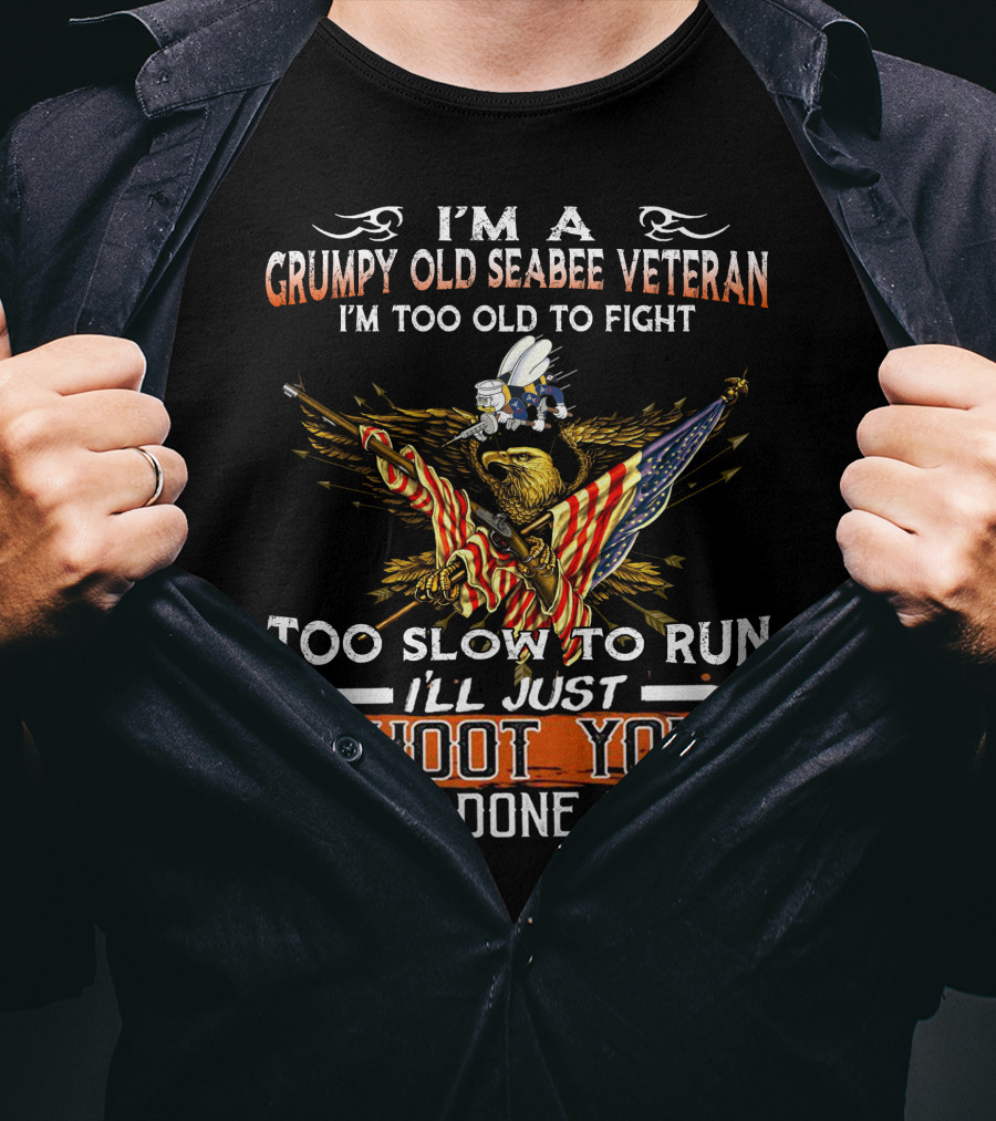 I'm A Grumpy Old Seabee Veteran Too Old To Fight Too Slow To Run I'll Just Shoot You And Be Done With It T-Shirt