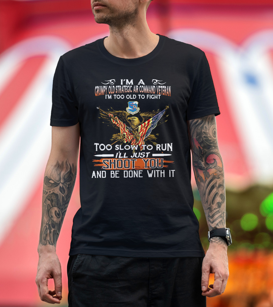 I'm A Grumpy Old Strategic Air Command Veteran Too Old To Fight Too Slow To Run I'll Just Shoot You And Be Done With It T-Shirt