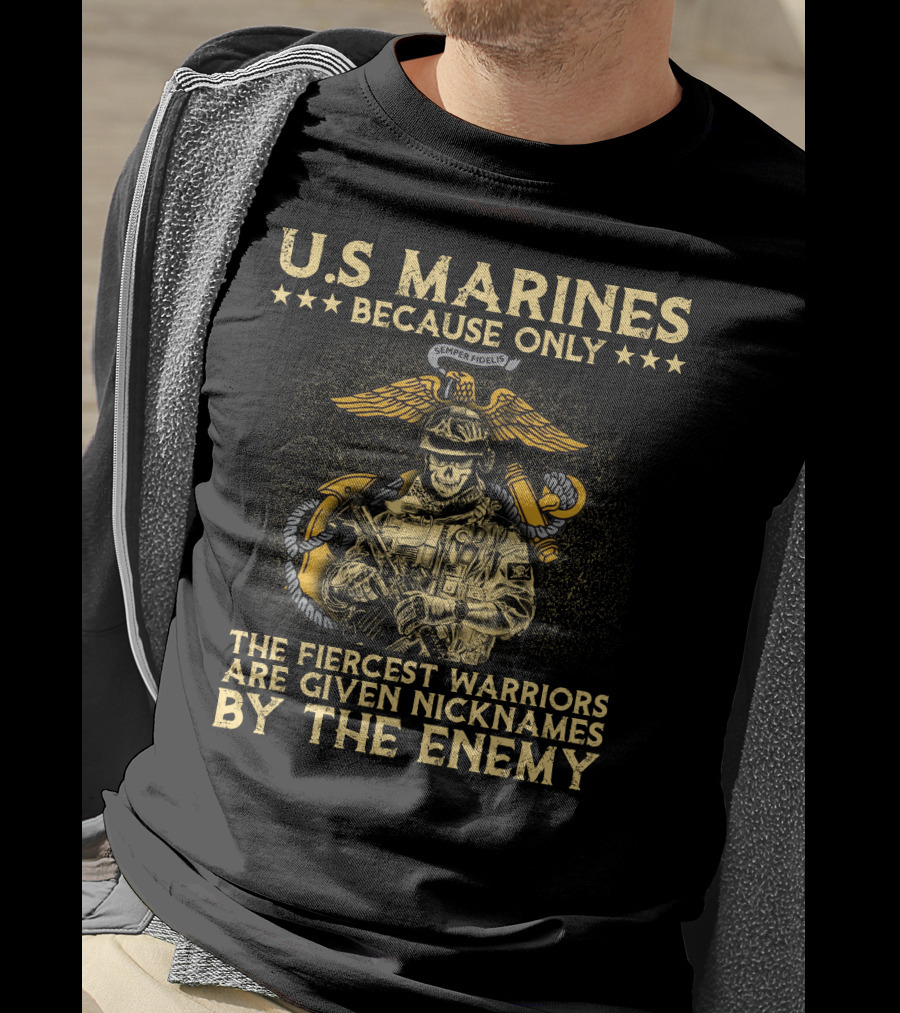 U.s. Marines Because Only The Fiercest Warriors Are Given Nicknames By The Enemy T-Shirt