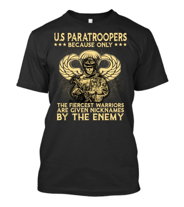 U.s. Paratroopers Because Only The Fiercest Warriors Are Given Nicknames By The Enemy T-Shirt