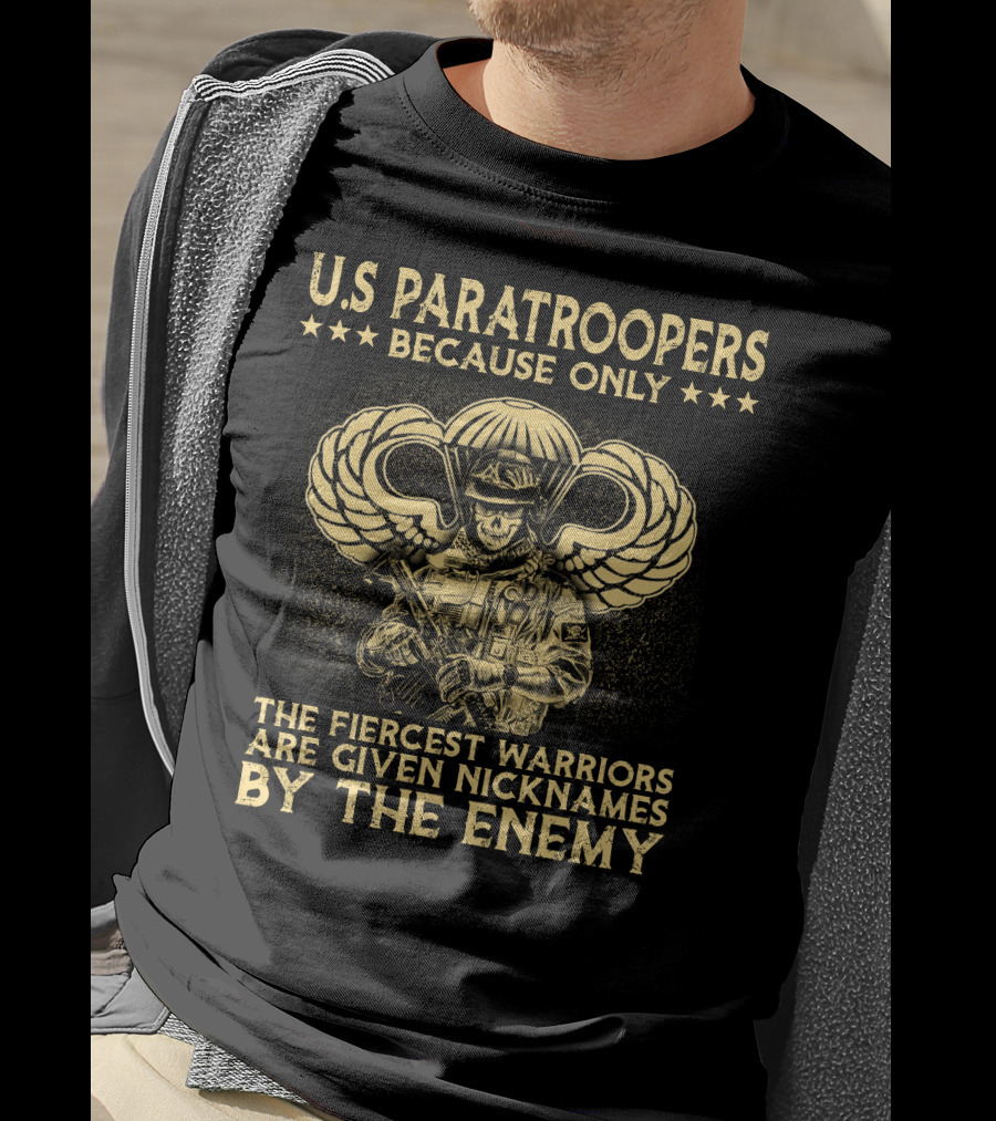 U.s. Paratroopers Because Only The Fiercest Warriors Are Given Nicknames By The Enemy T-Shirt