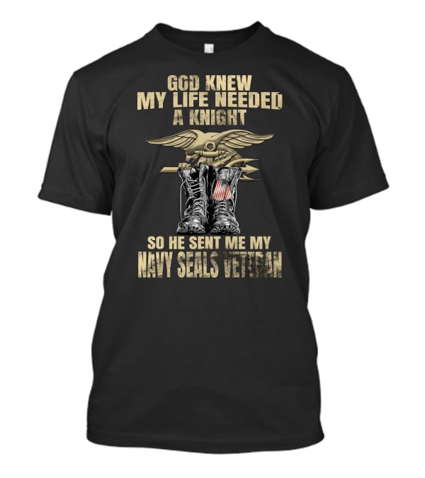 God Knew My Life Needed A Knight So He Sent Me My Navy Seals Veteran T-Shirt