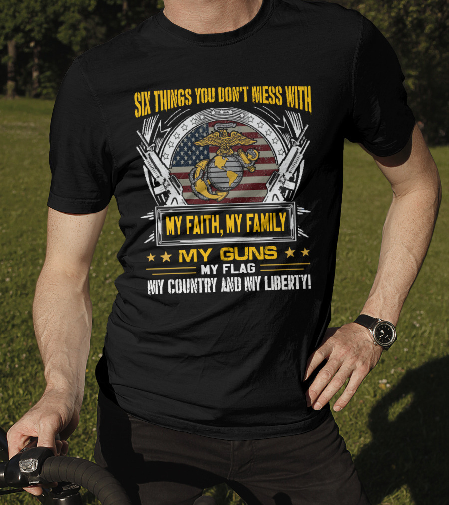 Six Things You Don't Mess With My Faith My Family My Guns My Flag My Country And My Liberty! T-Shirt