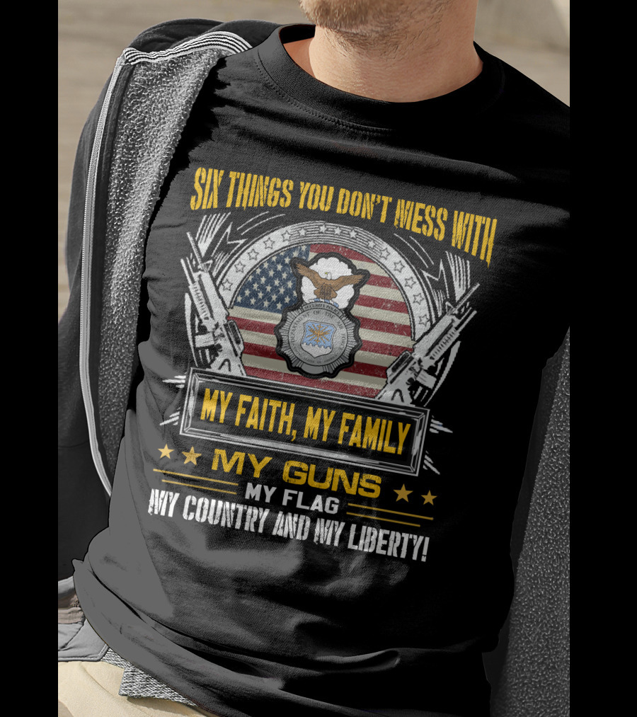 Six Things You Don't Mess With My Faith My Family My Guns My Flag My Country And My Liberty American Flag And Eagle Seal T-Shirt