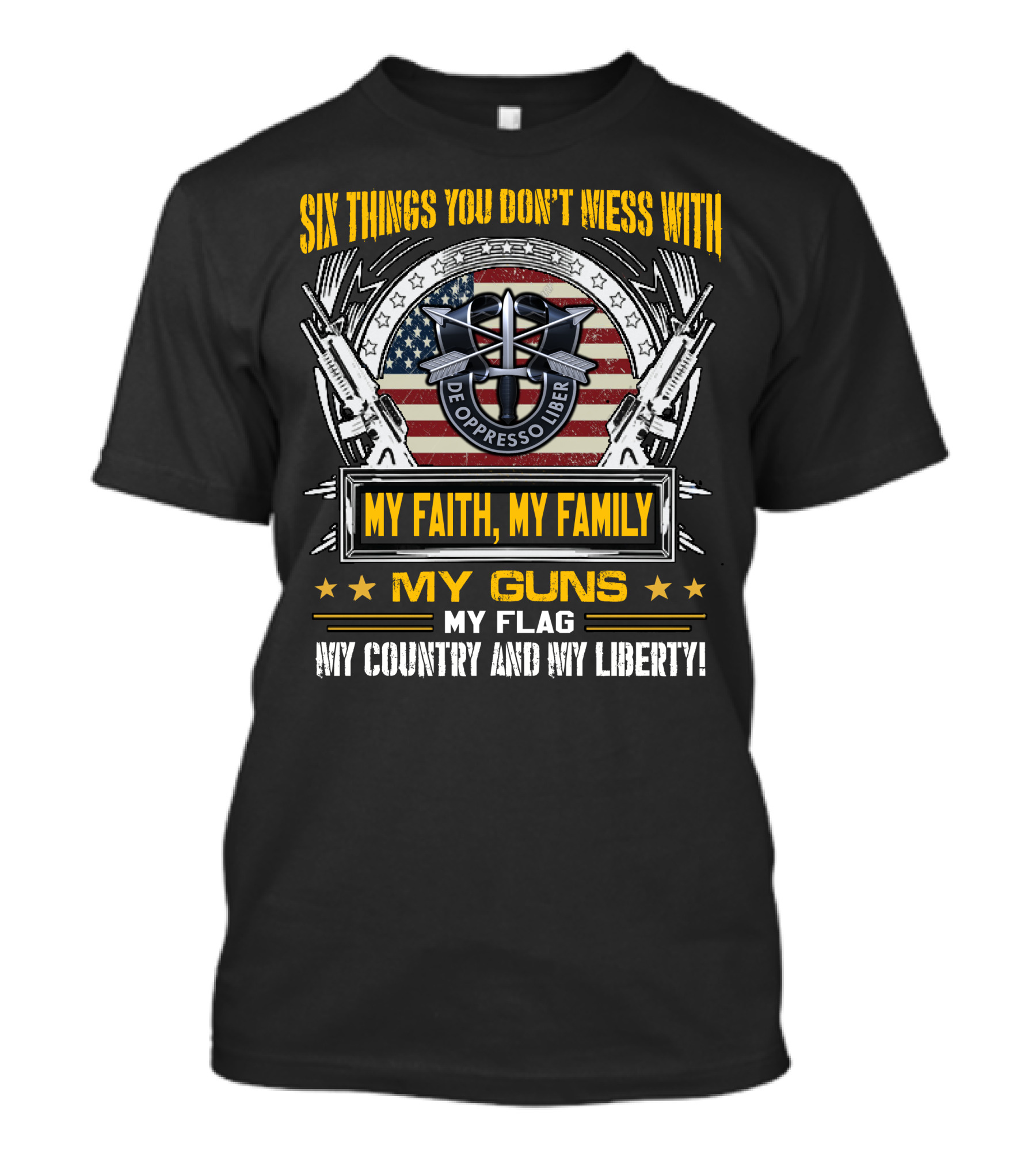 Six Things You Don't Mess With My Faith My Family My Guns My Flag My Country And My Liberty De Oppresso Liber Usa Flag T-Shirt