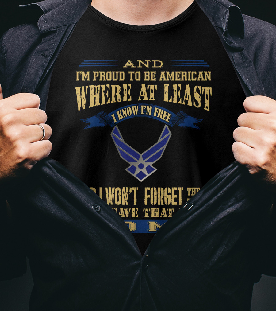 And I'm Proud To Be American Where At Least I Know I'm Free And I Won't Forget The Men Who Died Who Gave That Right To Me T-Shirt