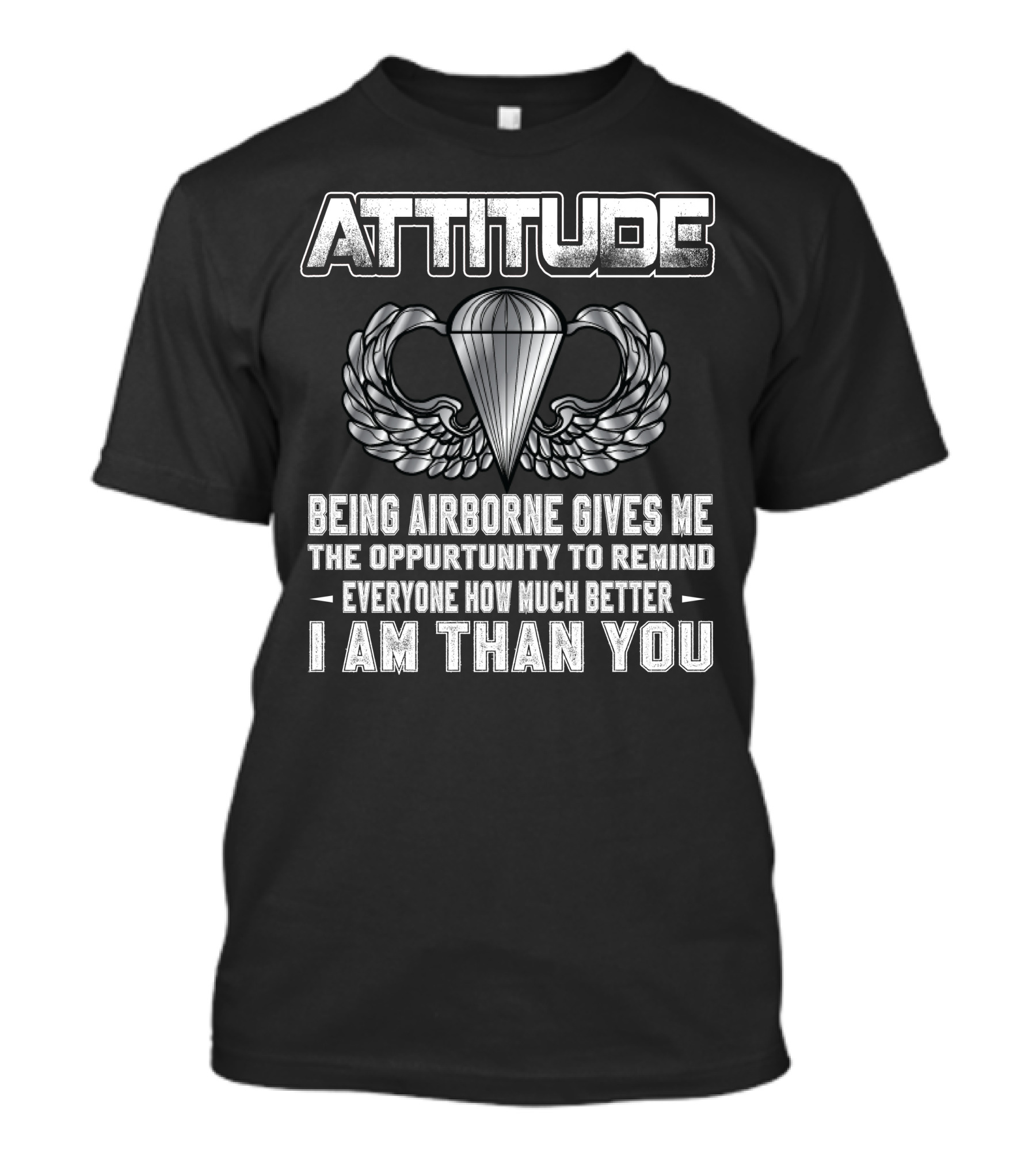 Attitude Being Airborne Gives Me The Opportunity To Remind Everyone How Much Better I Am Than You T-Shirt
