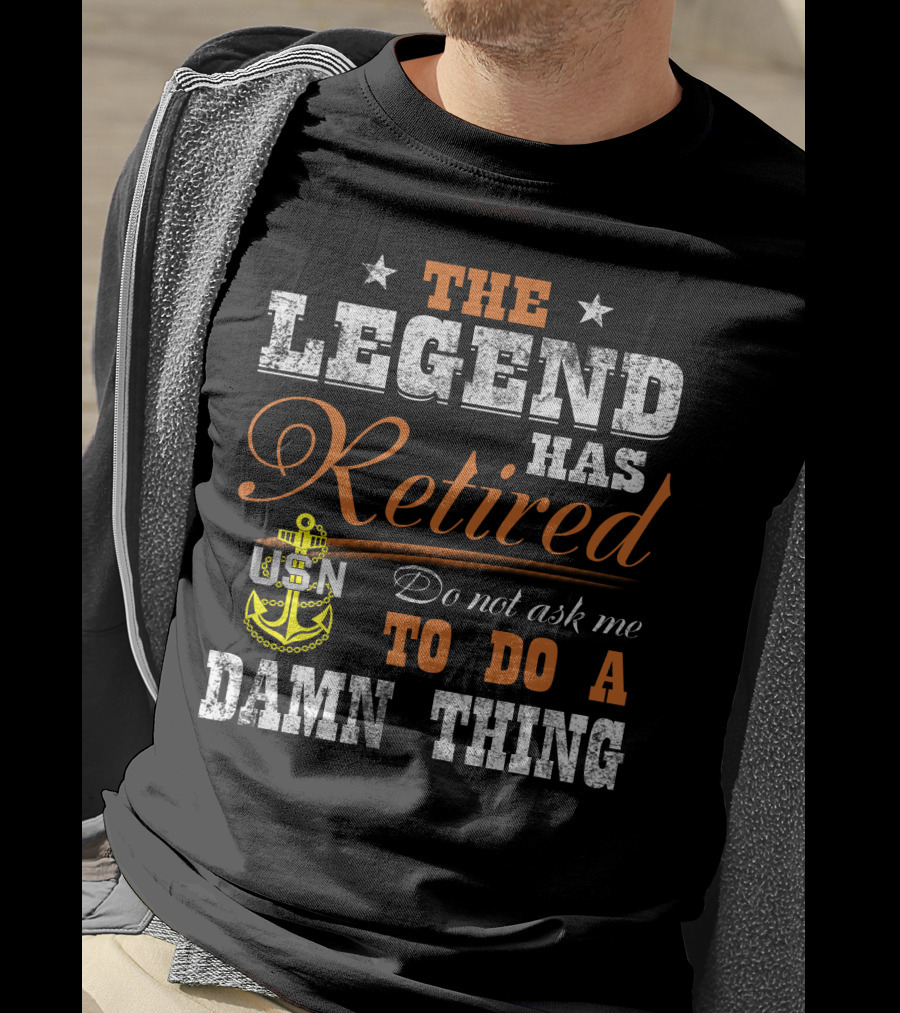 The Legend Has Retired Usn Do Not Ask Me To Do A Damn Thing T-Shirt