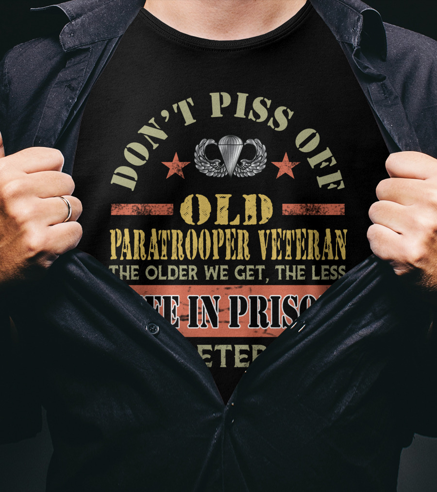 Don't Piss Off Old Paratrooper Veteran The Older We Get The Less Life In Prison Is A Deterrent T-Shirt