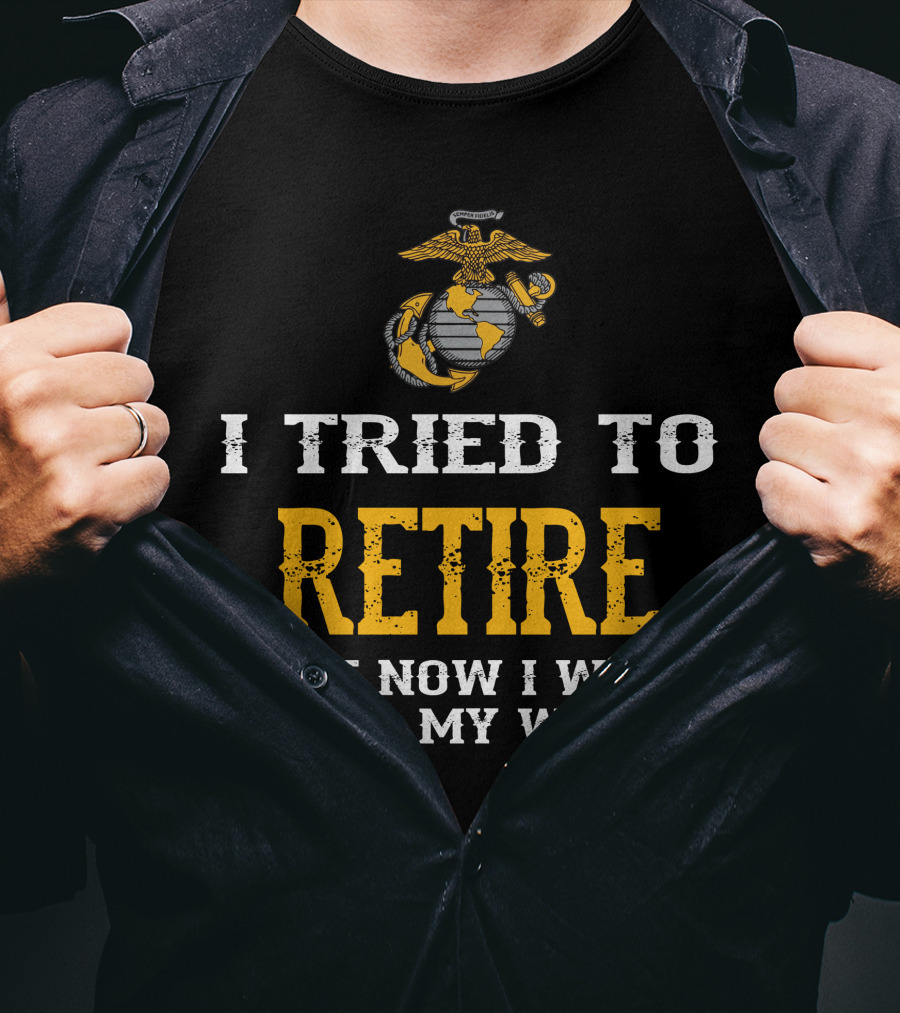 I Tried To Retire But Now I Work For My Wife Us Marine Corps T-Shirt