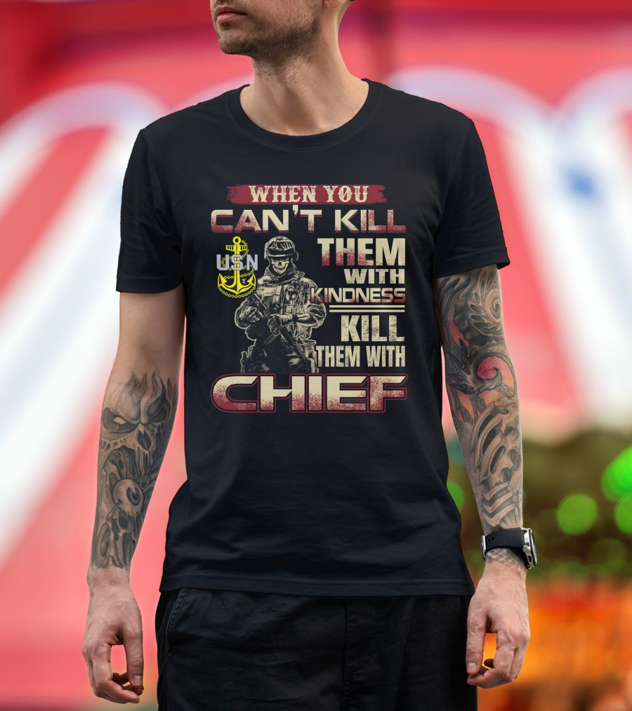 When You Can't Kill Them With Kindness Kill Them With Chief Usn T-Shirt