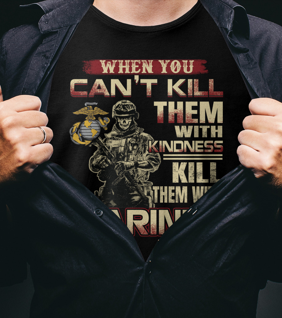 When You Can't Kill Them With Kindness Kill Them With Marines T-Shirt
