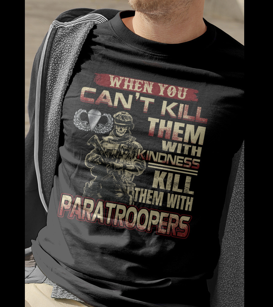 When You Can't Kill Them With Kindness Kill Them With Paratroopers T-Shirt